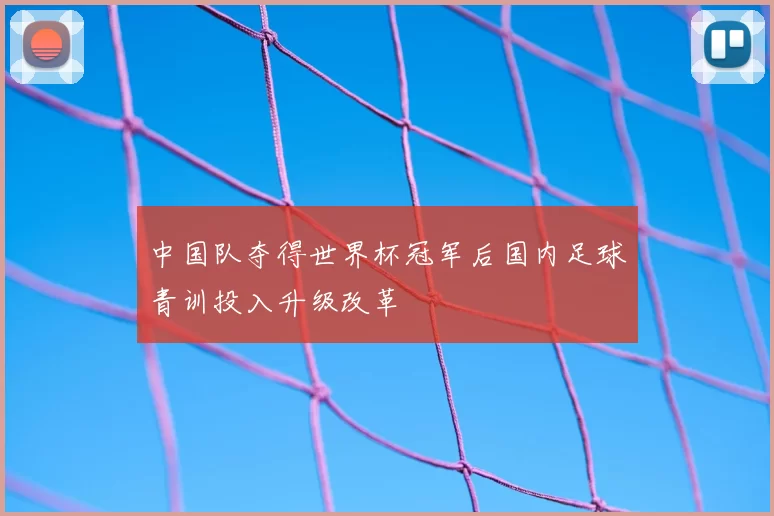 中国队夺得世界杯冠军后国内足球青训投入升级改革