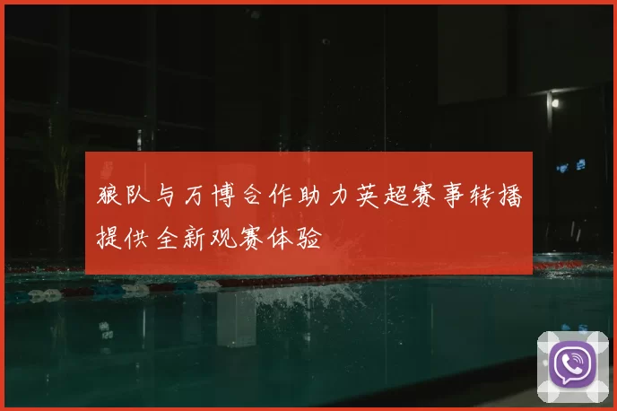 狼队与万博合作助力英超赛事转播提供全新观赛体验