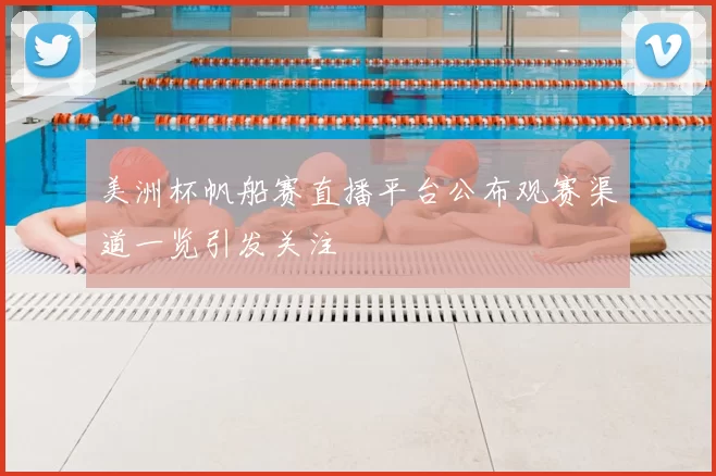 美洲杯帆船赛直播平台公布观赛渠道一览引发关注