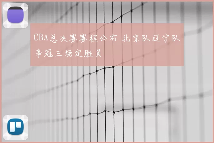 CBA总决赛赛程公布 北京队辽宁队争冠三场定胜负