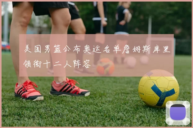 美国男篮公布奥运名单詹姆斯库里领衔十二人阵容