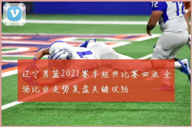 辽宁男篮2021赛季经典比赛回放 全场比分走势复盘关键攻防