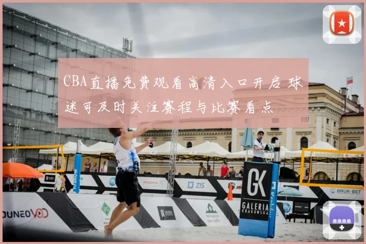 CBA直播免费观看高清入口开启 球迷可及时关注赛程与比赛看点