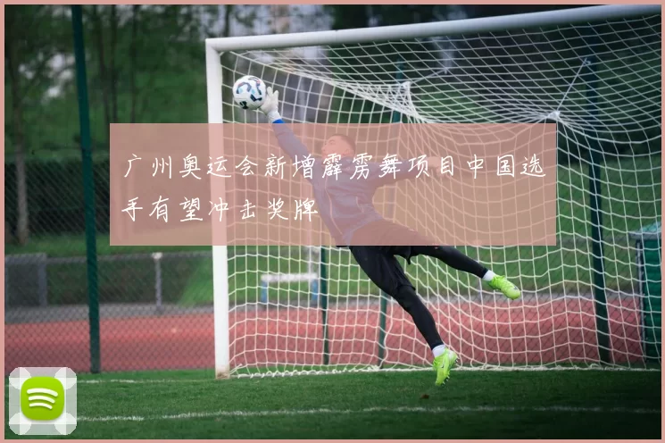 广州奥运会新增霹雳舞项目中国选手有望冲击奖牌