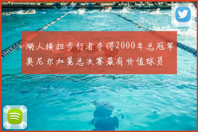 湖人横扫步行者夺得2000年总冠军奥尼尔加冕总决赛最有价值球员