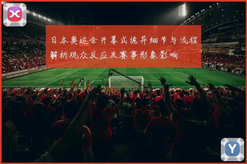 日本奥运会开幕式诡异细节与流程解析观众反应及赛事形象影响