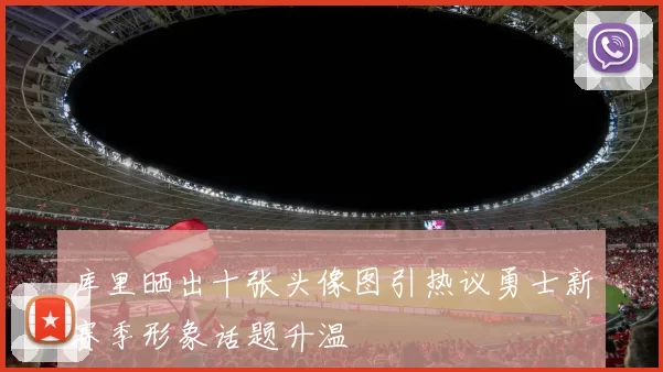 库里晒出十张头像图引热议勇士新赛季形象话题升温