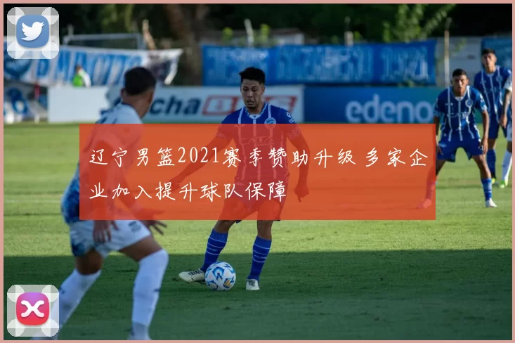 辽宁男篮2021赛季赞助升级 多家企业加入提升球队保障