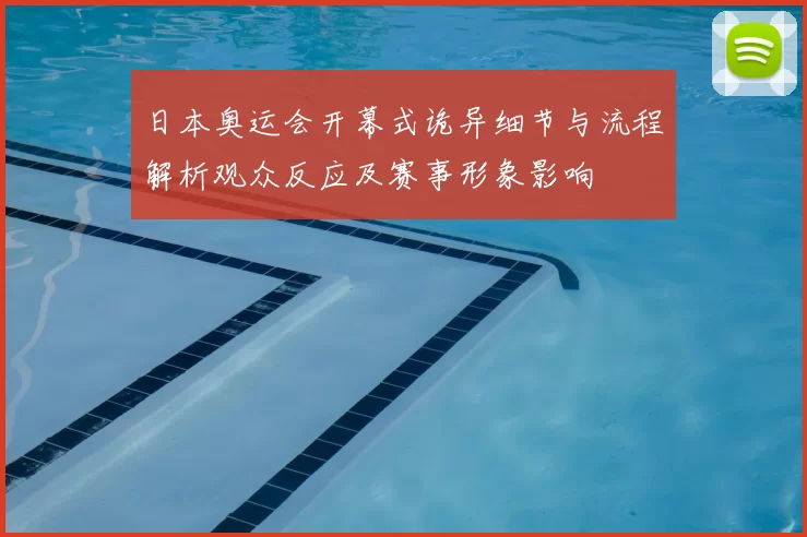 日本奥运会开幕式诡异细节与流程解析观众反应及赛事形象影响