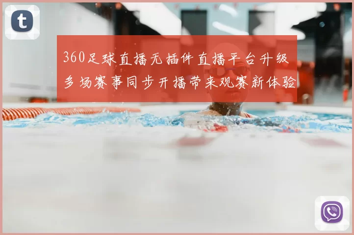 360足球直播无插件直播平台升级 多场赛事同步开播带来观赛新体验