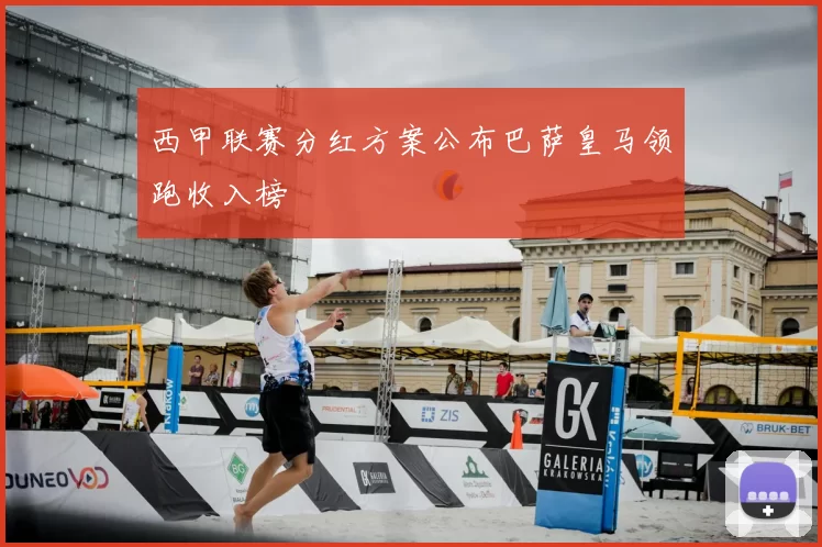 西甲联赛分红方案公布巴萨皇马领跑收入榜