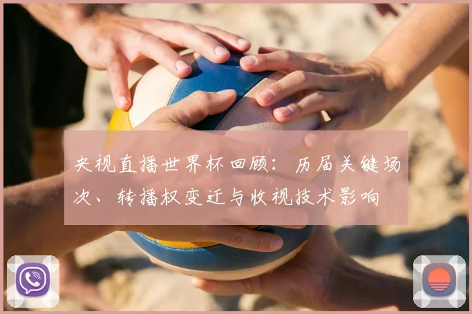 央视直播世界杯回顾：历届关键场次、转播权变迁与收视技术影响