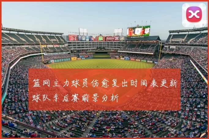 篮网主力球员伤愈复出时间表更新球队季后赛前景分析