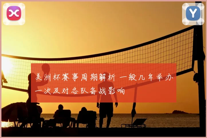 美洲杯赛事周期解析 一般几年举办一次及对各队备战影响