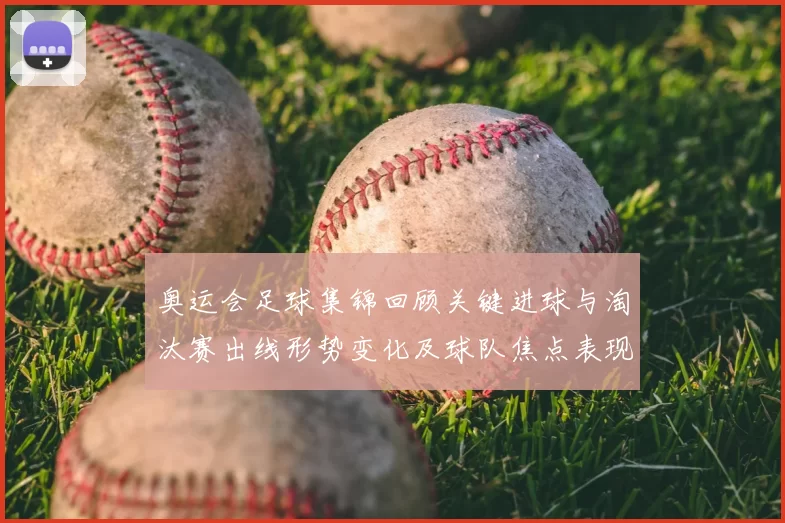 奥运会足球集锦回顾关键进球与淘汰赛出线形势变化及球队焦点表现