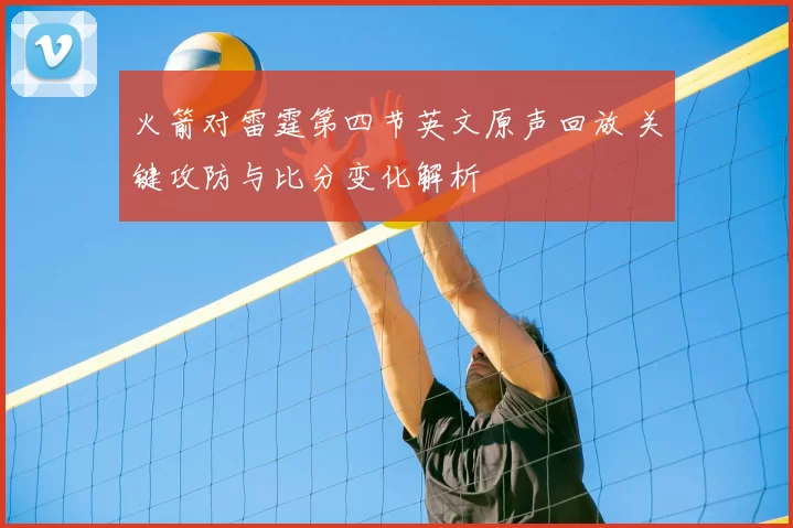 火箭对雷霆第四节英文原声回放 关键攻防与比分变化解析