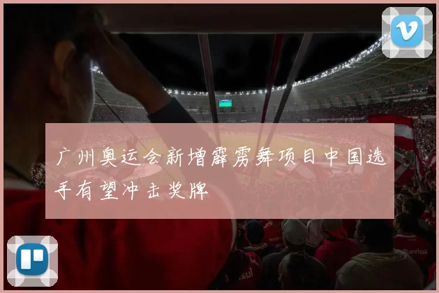 广州奥运会新增霹雳舞项目中国选手有望冲击奖牌