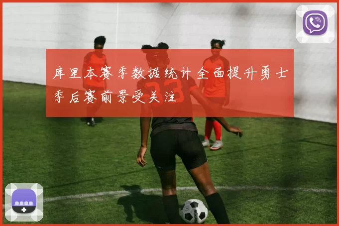 库里本赛季数据统计全面提升勇士季后赛前景受关注