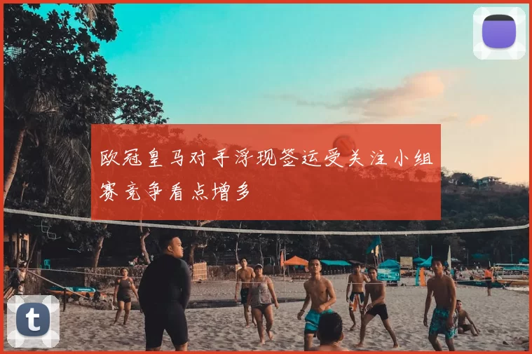 欧冠皇马对手浮现签运受关注小组赛竞争看点增多