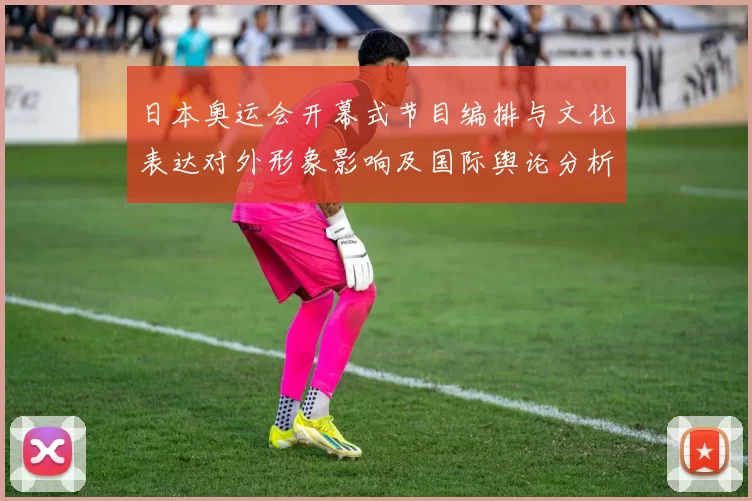 日本奥运会开幕式节目编排与文化表达对外形象影响及国际舆论分析