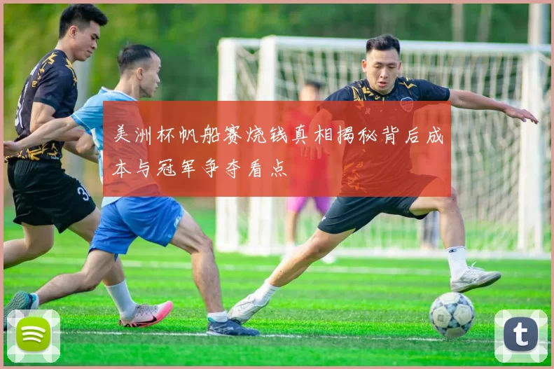 美洲杯帆船赛烧钱真相揭秘背后成本与冠军争夺看点