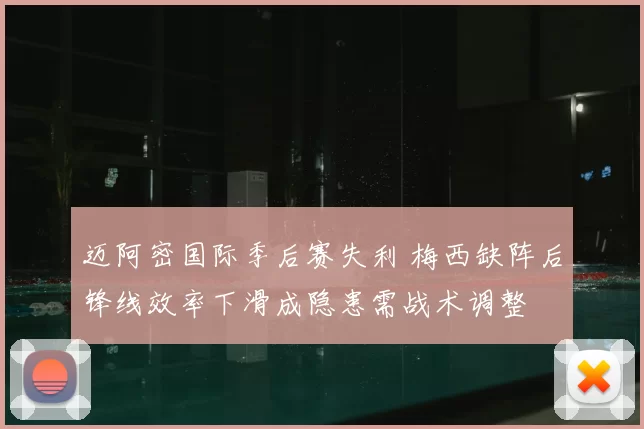 迈阿密国际季后赛失利 梅西缺阵后锋线效率下滑成隐患需战术调整