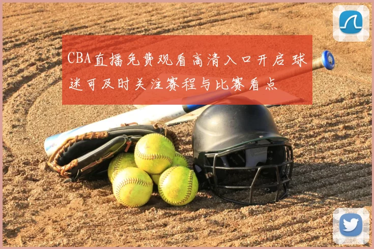 CBA直播免费观看高清入口开启 球迷可及时关注赛程与比赛看点