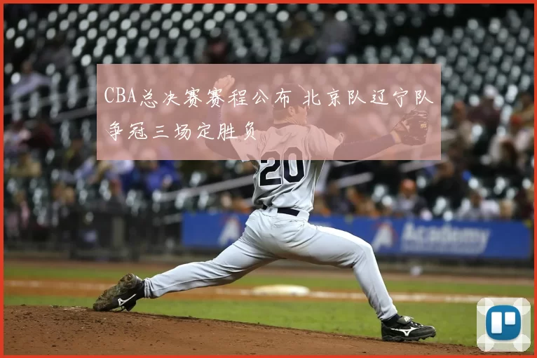 CBA总决赛赛程公布 北京队辽宁队争冠三场定胜负