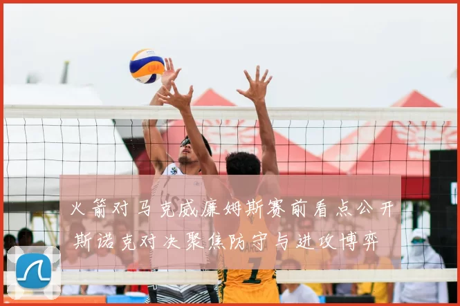 火箭对马克威廉姆斯赛前看点公开 斯诺克对决聚焦防守与进攻博弈