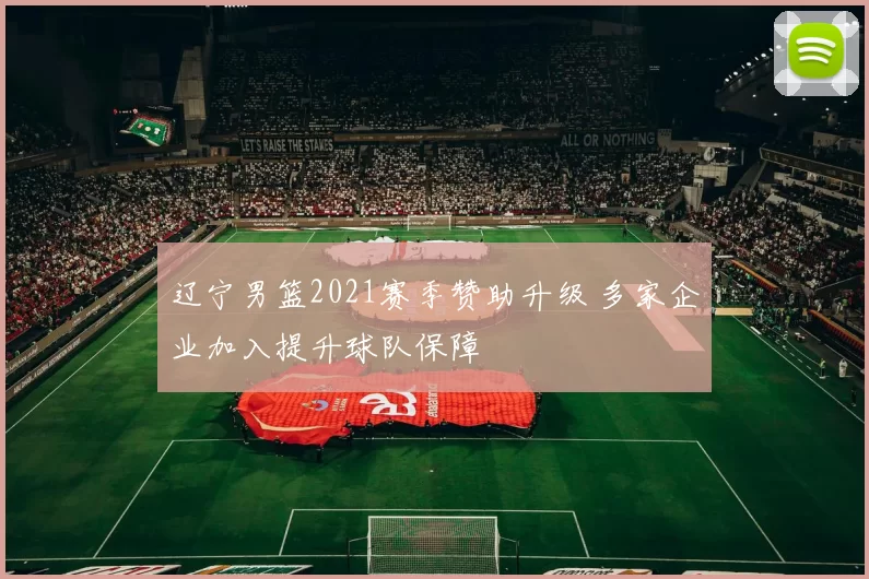 辽宁男篮2021赛季赞助升级 多家企业加入提升球队保障